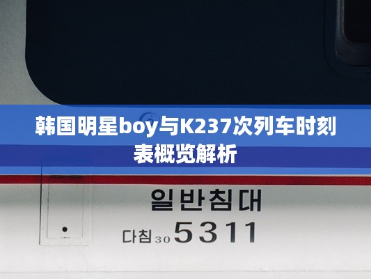 韩国明星boy与K237次列车时刻表概览解析