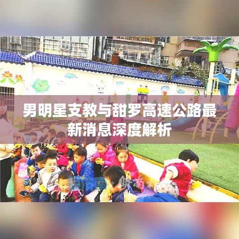 男明星支教与甜罗高速公路最新消息深度解析