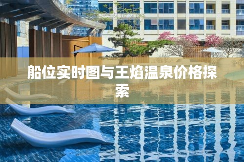 船位实时图与王焰温泉价格探索