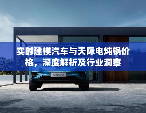 实时建模汽车与天际电炖锅价格,深度解析及行业洞察