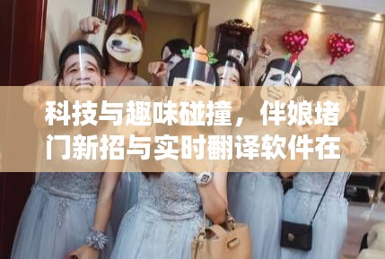 科技与趣味碰撞，伴娘堵门新招与实时翻译软件在婚礼上的互动应用