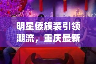 明星傣族装引领潮流,重庆最新牌照发布开启市场新风潮