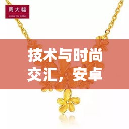 技术与时尚交汇,安卓实时CPU与老凤祥黄金项链的双向思考