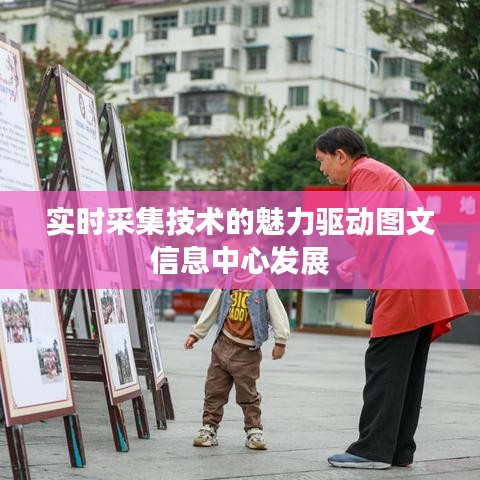 实时采集技术的魅力驱动图文信息中心发展