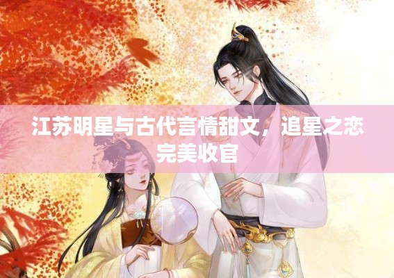 江苏明星与古代言情甜文，追星之恋完美收官