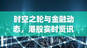 时空之轮与金融动态,港股实时资讯与游戏内外洞察
