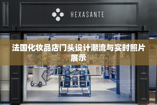 法国化妆品店门头设计潮流与实时照片展示