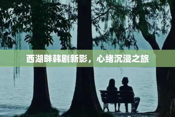 西湖畔韩剧新影,心绪沉浸之旅
