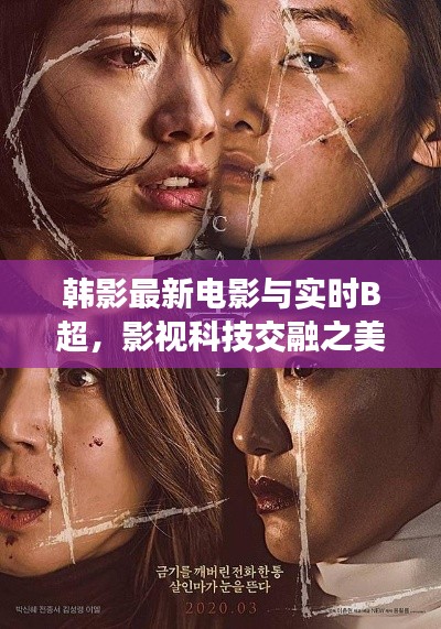 韩影最新电影与实时B超，影视科技交融之美探索