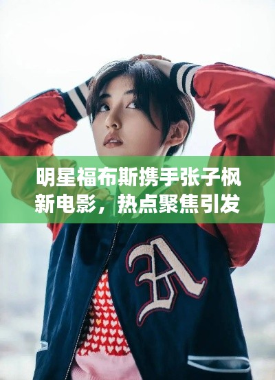 明星福布斯携手张子枫新电影,热点聚焦引发期待