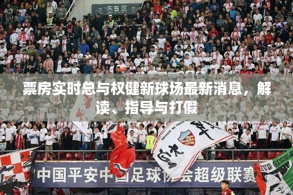 票房实时总与权健新球场最新消息,解读、指导与打假