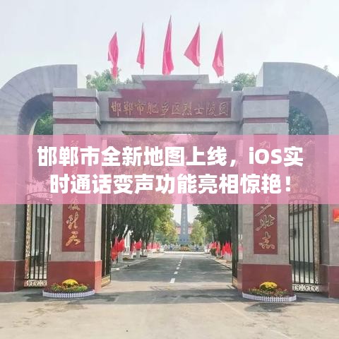 邯郸市全新地图上线,iOS实时通话变声功能亮相惊艳!