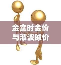 金实时金价与波波球价格揭秘,一网打尽,你想知道的全在这!