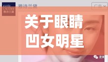 关于眼睛凹女明星与最新十本神阵的深度解析