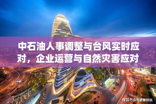 中石油人事调整与台风实时应对,企业运营与自然灾害应对的双重焦点