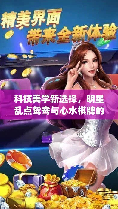 科技美学新选择，明星乱点鸳鸯与心水棋牌的品质生活体验