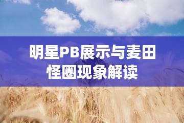 明星PB展示与麦田怪圈现象解读