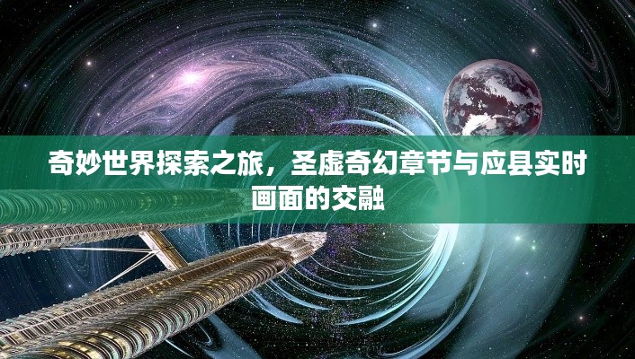 奇妙世界探索之旅,圣虚奇幻章节与应县实时画面的交融