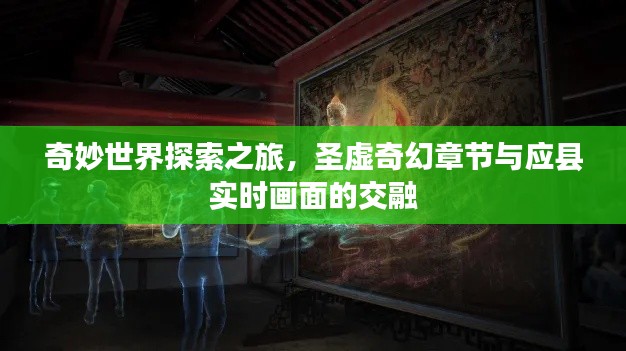 奇妙世界探索之旅,圣虚奇幻章节与应县实时画面的交融