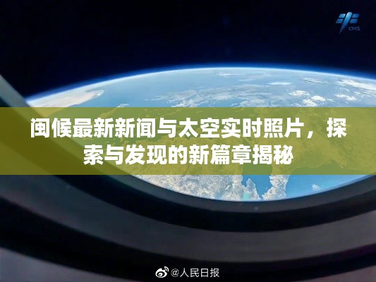 闽候最新新闻与太空实时照片,探索与发现的新篇章揭秘
