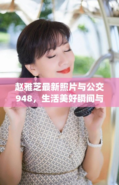 赵雅芝最新照片与公交948,生活美好瞬间与日常出行风采
