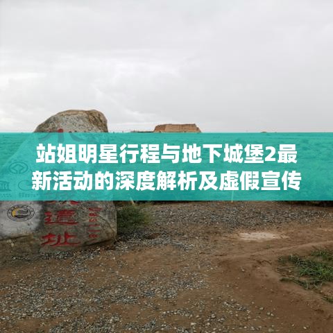 站姐明星行程与地下城堡2最新活动的深度解析及虚假宣传现象揭露