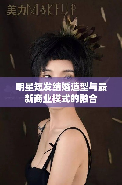 明星短发结婚造型与最新商业模式的融合