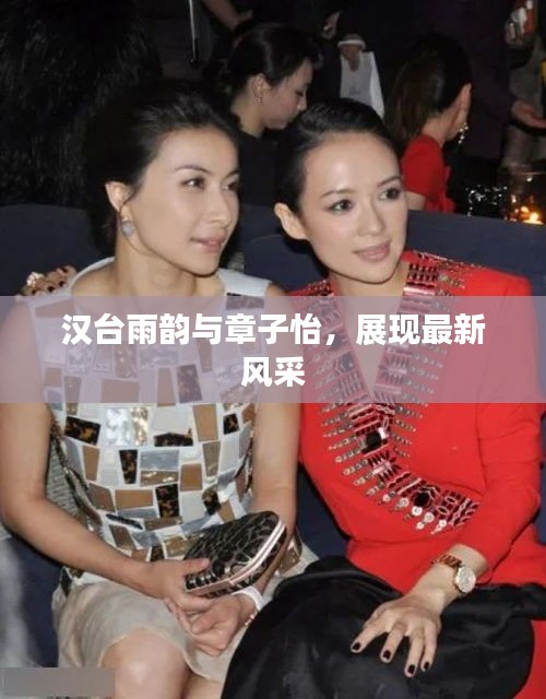 汉台雨韵与章子怡,展现最新风采