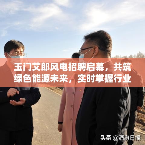 玉门艾郎风电招聘启幕,共筑绿色能源未来,实时掌握行业动态
