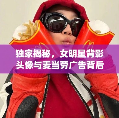 独家揭秘,女明星背影头像与麦当劳广告背后的创意故事与魅力展现!