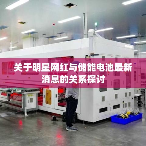 关于明星网红与储能电池最新消息的关系探讨