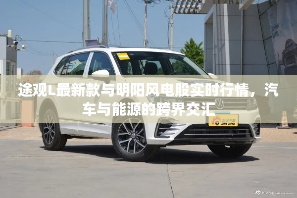 途观L最新款与明阳风电股实时行情,汽车与能源的跨界交汇