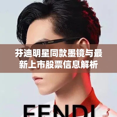 芬迪明星同款墨镜与最新上市股票信息解析