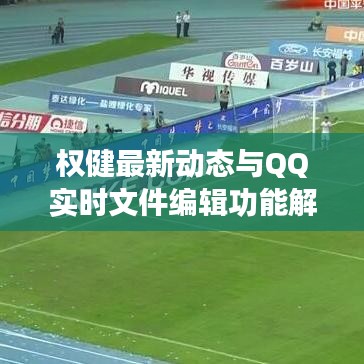 权健最新动态与QQ实时文件编辑功能解析