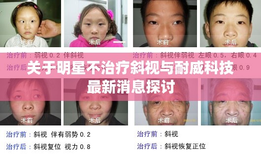 关于明星不治疗斜视与耐威科技最新消息探讨