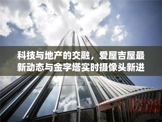 科技与地产的交融,爱屋吉屋最新动态与金字塔实时摄像头新进展
