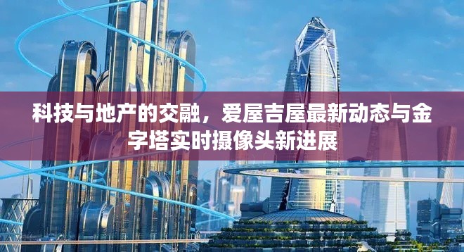 科技与地产的交融,爱屋吉屋最新动态与金字塔实时摄像头新进展