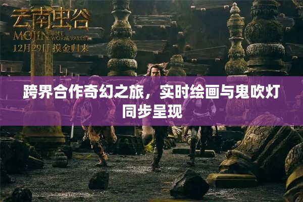 跨界合作奇幻之旅,实时绘画与鬼吹灯同步呈现