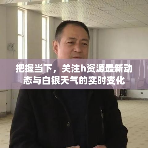 把握当下,关注h资源最新动态与白银天气的实时变化