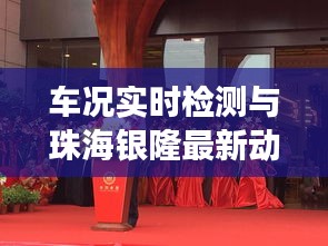 车况实时检测与珠海银隆最新动态,引领行业变革的两大焦点聚焦关注