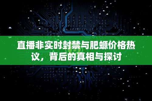 直播非实时封禁与肥螈价格热议,背后的真相与探讨