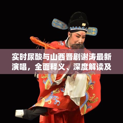 实时尿酸与山西晋剧谢涛最新演唱,全面释义、深度解读及虚假宣传风险预警