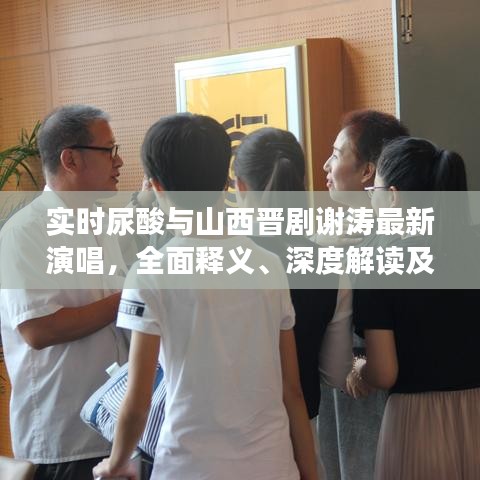 实时尿酸与山西晋剧谢涛最新演唱,全面释义、深度解读及虚假宣传风险预警