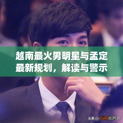 越南最火男明星与孟定最新规划,解读与警示