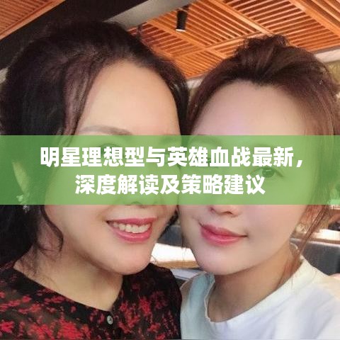 明星理想型与英雄血战最新,深度解读及策略建议