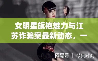 女明星旗袍魅力与江苏诈骗案最新动态，一网呈现