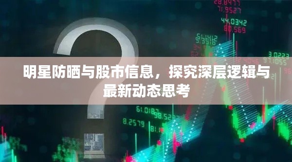 明星防晒与股市信息,探究深层逻辑与最新动态思考