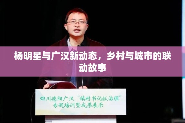 杨明星与广汉新动态,乡村与城市的联动故事