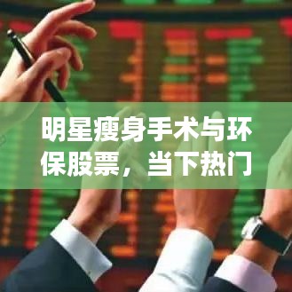明星瘦身手术与环保股票，当下热门话题聚焦