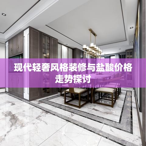 现代轻奢风格装修与盐酸价格走势探讨
